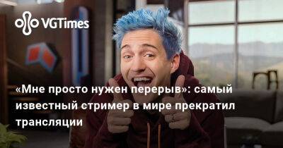 «Мне просто нужен перерыв»: самый известный стример в мире прекратил трансляции - vgtimes.ru