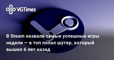 В Steam назвали самые успешные игры недели — в топ попал шутер, который вышел 6 лет назад - vgtimes.ru