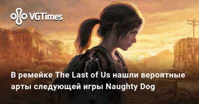 В ремейке The Last of Us нашли вероятные арты следующей игры Naughty Dog - vgtimes.ru