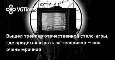 Вышел трейлер отечественной стелс-игры, где придётся играть за телевизор — она очень мрачная - vgtimes.ru
