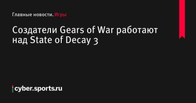 Создатели Gears of War работают над State of Decay 3 - cyber.sports.ru