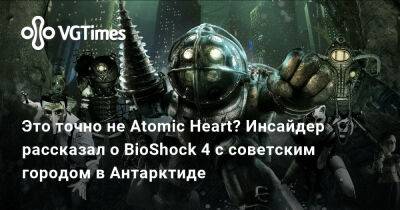 Это точно не Atomic Heart? Инсайдер рассказал о BioShock 4 с советским городом в Антарктиде - vgtimes.ru - Антарктида