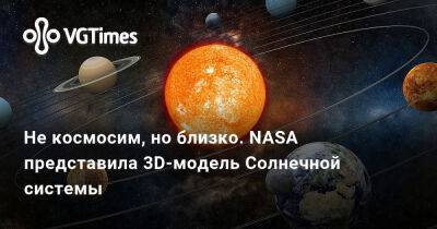 Не космосим, но близко. NASA представила 3D-модель Солнечной системы - vgtimes.ru - Сша