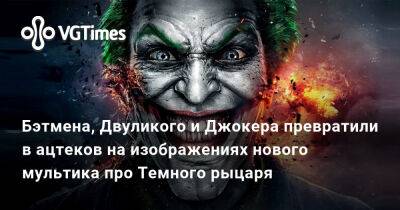 Бэтмена, Двуликого и Джокера превратили в ацтеков на изображениях нового мультика про Темного рыцаря - vgtimes.ru