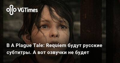 В A Plague Tale: Requiem будут русские субтитры. А вот озвучки не будет - vgtimes.ru - Россия