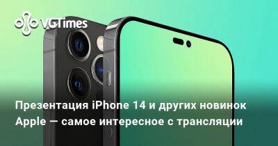 Презентация iPhone 14 и других новинок Apple — самое интересное с трансляции - vgtimes.ru