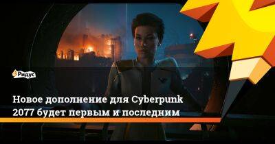 Новое дополнение для Cyberpunk 2077 будет первым и последним - ridus.ru