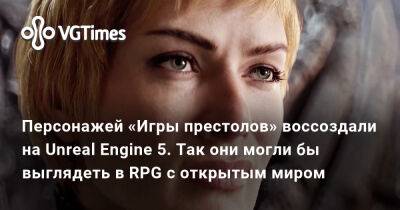 Персонажей «Игры престолов» воссоздали на Unreal Engine 5. Так они могли бы выглядеть в RPG с открытым миром - vgtimes.ru