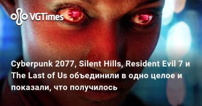 Cyberpunk 2077, Silent Hills, Resident Evil 7 и The Last of Us объединили в одно целое и показали, что получилось - vgtimes.ru