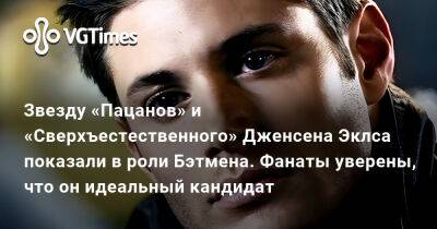 Звезду «Пацанов» и «Сверхъестественного» Дженсена Эклса показали в роли Бэтмена. Фанаты уверены, что он идеальный кандидат - vgtimes.ru