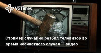 Стример случайно разбил телевизор во время несчастного случая — видео - vgtimes.ru
