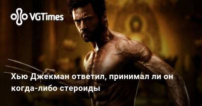 Хью Джекман - Хью Джекман ответил, принимал ли он когда-либо стероиды - vgtimes.ru