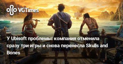 У Ubisoft проблемы: компания отменила сразу три игры и снова перенесла Skulls and Bones - vgtimes.ru