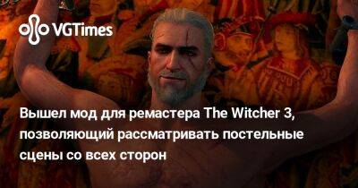 Вышел мод для ремастера The Witcher 3, позволяющий рассматривать постельные сцены со всех сторон - vgtimes.ru