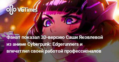Александра Яковлева - Фанат показал 3D-версию Саши Яковлевой из аниме Cyberpunk: Edgerunners и впечатлил своей работой профессионалов - vgtimes.ru - Китай