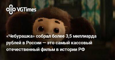 «Чебурашка» собрал более 3,5 миллиарда рублей в России — это самый кассовый отечественный фильм в истории РФ - vgtimes.ru - Россия