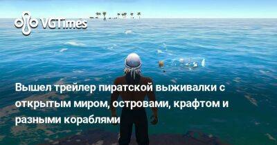 Вышел трейлер пиратской выживалки с открытым миром, островами, крафтом и разными кораблями - vgtimes.ru