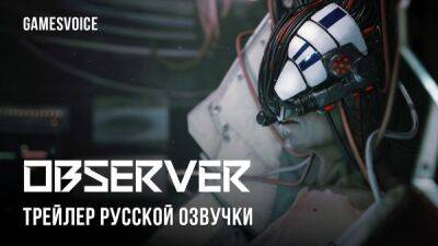 Студия GamesVoice представила предрелизный трейлер русской озвучки для Observer - playground.ru