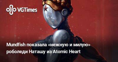 Для любителей фемботов: Mundfish показала «нежную и милую» роболеди Наташу из Atomic Heart - vgtimes.ru - Россия