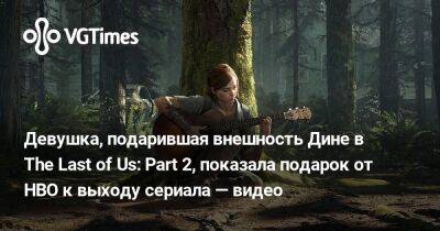 Девушка, подарившая внешность Дине в The Last of Us: Part 2, показала подарок от HBO к выходу сериала — видео - vgtimes.ru - Нью-Йорк