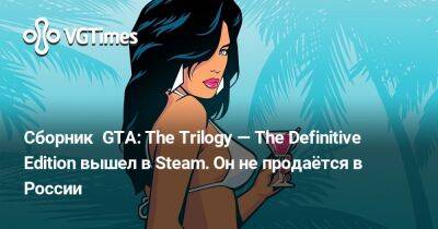 Сборник GTA: The Trilogy — The Definitive Edition вышел в Steam. Он не продаётся в России - vgtimes.ru - Сша - Россия