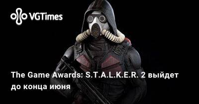 The Game Awards: S.T.A.L.K.E.R. 2 выйдет до конца июня - vgtimes.ru