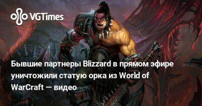Бобби Котик (Bobby Kotick) - Бывшие партнеры Blizzard в прямом эфире уничтожили статую орка из World of WarCraft — видео - vgtimes.ru - Китай