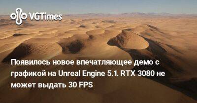 Появилось новое впечатляющее демо с графикой на Unreal Engine 5.1. RTX 3080 не может выдать 30 FPS - vgtimes.ru