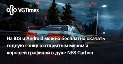 На iOS и Android можно бесплатно скачать годную гонку с открытым миром и хорошей графикой в духе NFS Carbon - vgtimes.ru