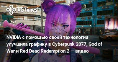 NVIDIA с помощью своей технологии улучшила графику в Cyberpunk 2077, God of War и Red Dead Redemption 2 — видео - vgtimes.ru