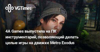 4A Games выпустила на инструментарий, позволяющий делать моды и целые игры на движке Metro Exodus - vgtimes.ru