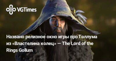 Названо релизное окно игры про Голлума из «Властелина колец» — The Lord of the Rings Gollum - vgtimes.ru - Россия