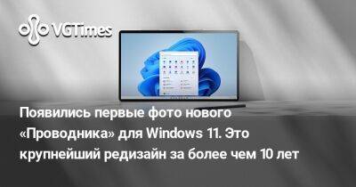 Появились первые фото нового «Проводника» для Windows 11. Это крупнейший редизайн за более чем 10 лет - vgtimes.ru