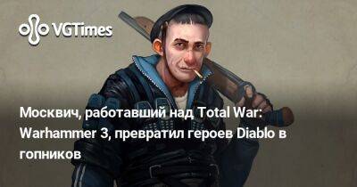 Москвич, работавший над Total War: Warhammer 3, превратил персонажей Diablo в гопников - vgtimes.ru - Россия - Москва