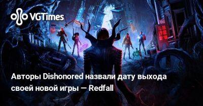 Авторы Dishonored назвали дату выхода своей новой игры — Redfall - vgtimes.ru - Сша - Россия - Редфолл