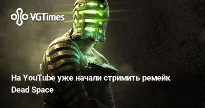 На YouTube уже начали стримить ремейк Dead Space - vgtimes.ru