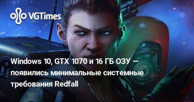 Windows 10, GTX 1070 и 16 ГБ ОЗУ — появились минимальные системные требования Redfall - vgtimes.ru - Россия