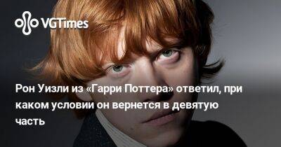 Гарри Поттер - Рон Уизли - Рон Уизли из «Гарри Поттера» ответил, при каком условии он вернется в девятую часть - vgtimes.ru