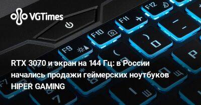 RTX 3070 и экран на 144 Гц: в России начались продажи геймерских ноутбуков HIPER GAMING - vgtimes.ru - Россия