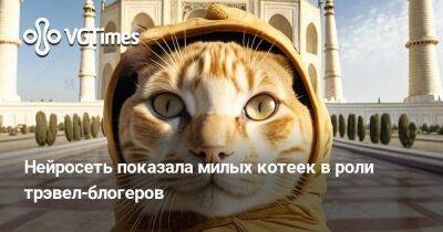 Нейросеть показала милых котеек в роли трэвел-блогеров - vgtimes.ru