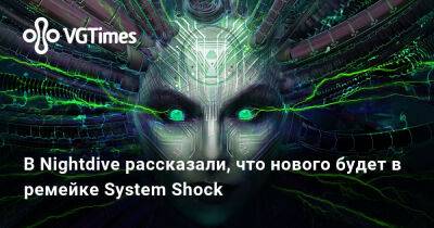 В Nightdive рассказали, что нового будет в ремейке System Shock - vgtimes.ru