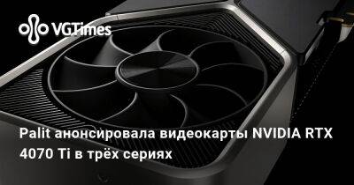 Palit анонсировала видеокарты NVIDIA RTX 4070 Ti в трёх сериях - vgtimes.ru