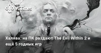 Халява: на ПК раздают The Evil Within 2 и ещё 5 игр - vgtimes.ru - Россия