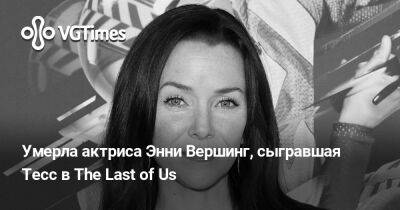 Нил Дракманн - Умерла актриса Энни Вершинг, сыгравшая Тесс в The Last of Us - vgtimes.ru