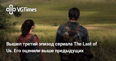 Вышел третий эпизод сериала The Last of Us. Его оценили выше предыдущих - vgtimes.ru