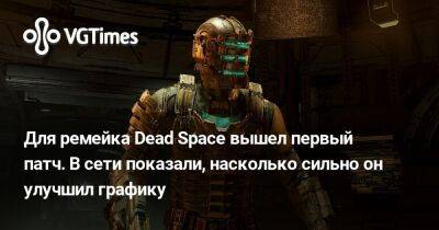 Для ремейка Dead Space вышел первый патч. В сети показали, насколько сильно он улучшил графику - vgtimes.ru