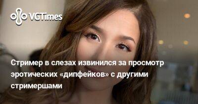Стример в слезах извинился за просмотр эротических «дипфейков» с другими стримершами - vgtimes.ru