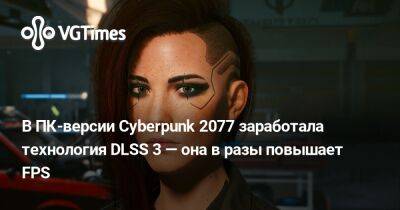 Александра Гре - В ПК-версии Cyberpunk 2077 заработала технология DLSS 3 — она в разы повышает FPS - vgtimes.ru