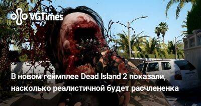 В новом геймплее Dead Island 2 показали, насколько реалистичной будет расчлененка - vgtimes.ru