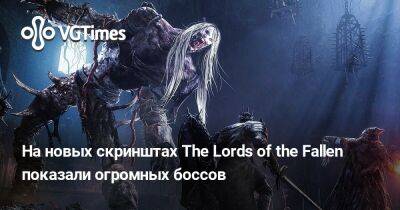 На новых скринштах The Lords of the Fallen показали огромных боссов - vgtimes.ru